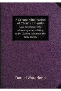 A Second Vindication of Christ's Divinity Or, a Second Defense of Some Queries Relating to Dr. Clarke's Scheme of the Holy Trinity