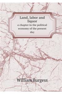 Land, Labor and Liquor a Chapter in the Political Economy of the Present Day