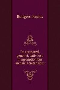 De accusativi, genetivi, dativi usu in inscriptionibus archaicis cretensibus
