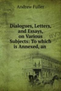 Dialogues, Letters, and Essays, on Various Subjects