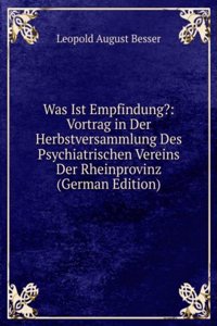 Was Ist Empfindung?: Vortrag in Der Herbstversammlung Des Psychiatrischen Vereins Der Rheinprovinz (German Edition)