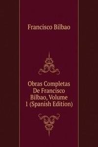 Obras Completas De Francisco Bilbao, Volume 1 (Spanish Edition)