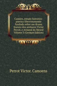 Camoes, estudo historico-poetico liberrimamente fundado sobre um drama francez dos senhores Victor Perrot, e Armand du Mesnil Volume 3 (German Edition)