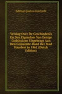 Verslag Over De Geschiedenis En Den Eigendom Van Eenige Godshuizen Uitgebragt Aan Den Gemeente-Raad Der Stad Haarlem in 1861 (Dutch Edition)