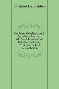 Das Echte Volksliederbuch: Enthaltend Mehr Als 400 Der Schonsten Und Beliebtesten Lieder, Trinkspruche Und Gesundheiten