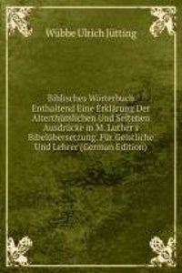 Biblisches Worterbuch Enthaltend Eine Erklarung Der Alterthumlichen Und Seltenen Ausdrucke in M. Luther's Bibelubersetzung. Fur Geistliche Und Lehrer (German Edition)