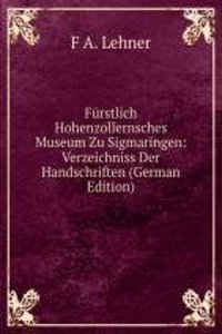 Furstlich Hohenzollernsches Museum Zu Sigmaringen: Verzeichniss Der Handschriften (German Edition)