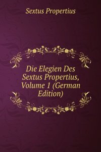 Die Elegien Des Sextus Propertius, Volume 1 (German Edition)