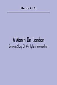 March On London; Being A Story Of Wat Tyler'S Insurrection