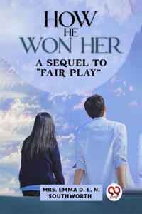 How He Won Her A Sequel To ï¿½Fair Play" Mrs. Emma D. E. N. Southworth