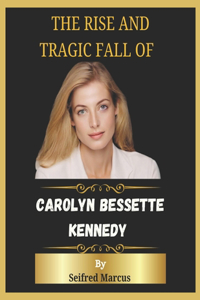 rise and tragic fall of Carolyn Bessette Kennedy