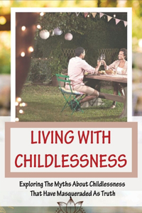 Living With Childlessness - Exploring The Myths About Childlessness That Have Masqueraded As Truth