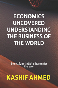 Economics uncovered understanding the business of the world.