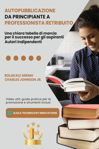 Autopubblicazione da Principiante a Professionista Retribuito: Una chiara tabella di marcia per il successo per gli aspiranti Autori Indipendenti