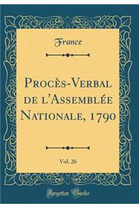 Procï¿½s-Verbal de l'Assemblï¿½e Nationale, 1790, Vol. 26 (Classic Reprint)