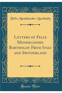 Letters of Felix Mendelssohn Bartholdy from Italy and Switzerland (Classic Reprint)