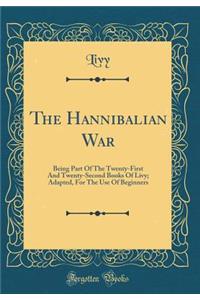 The Hannibalian War: Being Part of the Twenty-First and Twenty-Second Books of Livy; Adapted, for the Use of Beginners (Classic Reprint)