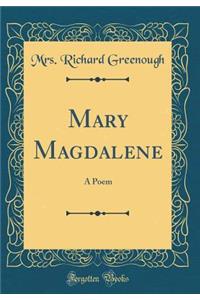 Mary Magdalene: A Poem (Classic Reprint)