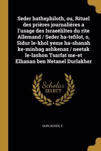 Seder hathephiloth, ou, Rituel des prières journalières a l'usage des Israeéliltes du rite Allemand / Seder ha-tefilot, o, Sidur le-khol yeme ha-shanah ke-minhag ashkenaz / neetak le-lashon Tsarfat me-et Elhanan ben Netanel Durlakher