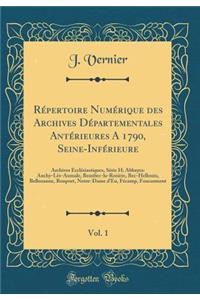 RÃ©pertoire NumÃ©rique Des Archives DÃ©partementales AntÃ©rieures a 1790, Seine-InfÃ©rieure, Vol. 1: Archives EcclÃ©siastiques, SÃ©rie H; Abbayes: Auchy-LÃ¨s-Aumale, Beaubec-La-RosiÃ¨re, Bec-Hellouin, Bellozanne, Bonport, Notre-Dame d'Eu, FÃ©camp,