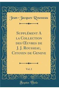 Supplï¿½ment a la Collection Des Oeuvres de J. J. Rousseau, Citoyen de Geneve, Vol. 2 (Classic Reprint)