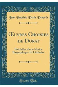 Oeuvres Choisies de Dorat: PrÃ©cÃ©dÃ©es d'Une Notice Biographique Et LittÃ©raire (Classic Reprint)