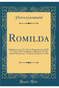 Romilda: Melodramma in Tre Atti, da Rappresentarsi Nell'i. R. Teatro Alla Canobbiana, a Beneficio De' Pii Istituti Filarmonico e Teatrale, la Primavera 1845 (Classic Reprint)