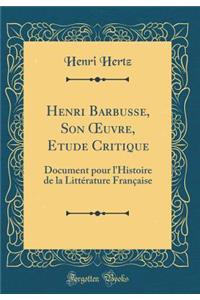 Henri Barbusse, Son OEuvre, Etude Critique: Document pour l'Histoire de la Littérature Française (Classic Reprint)