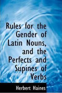 Rules for the Gender of Latin Nouns, and the Perfects and Supines of Verbs