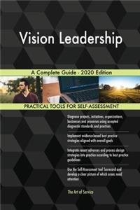Vision Leadership A Complete Guide - 2020 Edition