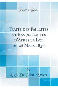 Traité des Faillites Et Banqueroutes d'Après la Loi du 28 Mars 1838 (Classic Reprint)