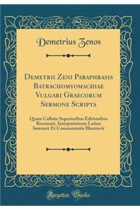 Demetrii Zeni Paraphrasis Batrachomyomachiae Vulgari Graecorum Sermone Scripta: Quam Collatis Superioribus Editionibus Recensuit, Interpretatione Latina Instruxit Et Commentariis Illustravit (Classic Reprint): Quam Collatis Superioribus Editionibus Recensuit, Interpretatione Latina Instruxit Et Commentariis Illustravit (Classic Reprint)