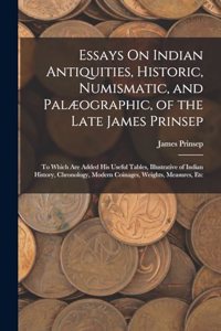 Essays On Indian Antiquities, Historic, Numismatic, and Palæographic, of the Late James Prinsep