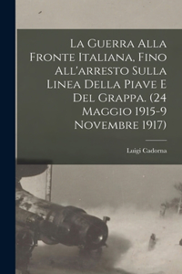 Guerra alla fronte Italiana, fino all'arresto sulla linea della Piave e del Grappa. (24 Maggio 1915-9 Novembre 1917)