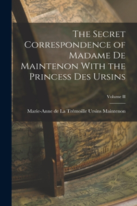 Secret Correspondence of Madame de Maintenon With the Princess Des Ursins; Volume II