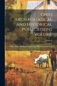 Ohio Archæological and Historical Publications Volume; Volume 6