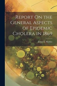 Report On the General Aspects of Epidemic Cholera in 1869