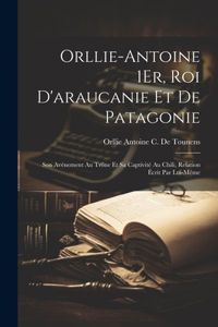 Orllie-Antoine 1Er, Roi D'araucanie Et De Patagonie
