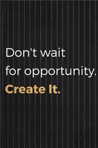 Don't Wait For Opportunity. Create It.