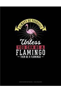 Always Be Yourself Unless You Can Be A Flamingo Then Be A Flamingo