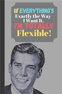 If Everything's Exactly The Way I Want It I'm Totally Flexible!: Sarcastic Man Quote Journal - Lined Funny Quote Journal for Men (120 pages)