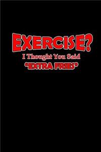 Exercise? I thought you said extra fries!