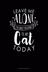 Leave Me Alone Im Only Talking To My Cat Today