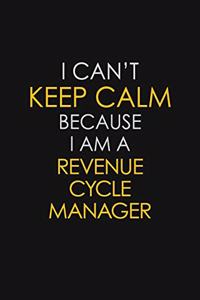 I Can't Keep Calm Because I Am A Revenue Cycle Manager