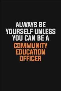 Always Be Yourself Unless You Can Be A Community Education Officer