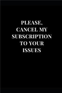 Please, Cancel My Subscription To Your Issues