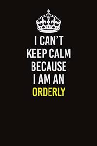 I Can't Keep Calm Because I Am An Orderly