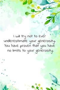 I will try not to ever underestimate your generosity. You have proven that you have no limits to your generosity.