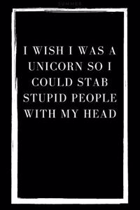 I Wish I Was A Unicorn So I Could Stab Stupid People With My Head
