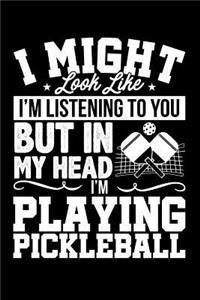 I Might Look Like I'm Listening to You But in My Head I'm Playing Pickleball